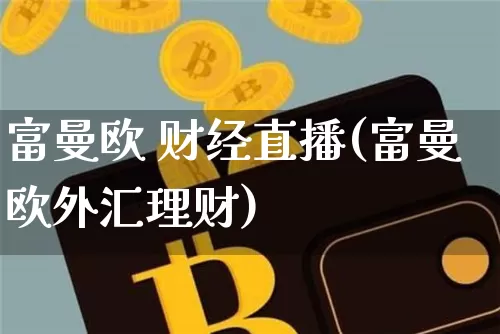 富曼欧 财经直播(富曼欧外汇理财)_https://www.lclxwz.com_大商所_第1张