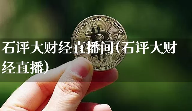 石评大财经直播间(石评大财经直播)_https://www.lclxwz.com_上期能源_第1张