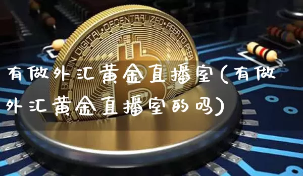 有做外汇黄金直播室(有做外汇黄金直播室的吗)_https://www.lclxwz.com_大商所_第1张