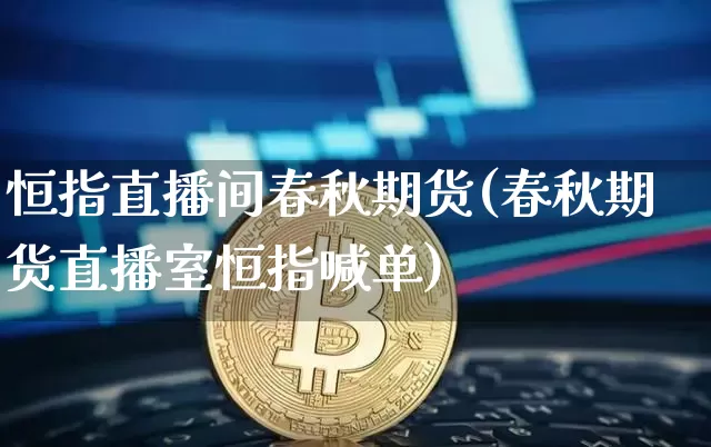 恒指直播间春秋期货(春秋期货直播室恒指喊单)_https://www.lclxwz.com_上期能源_第1张