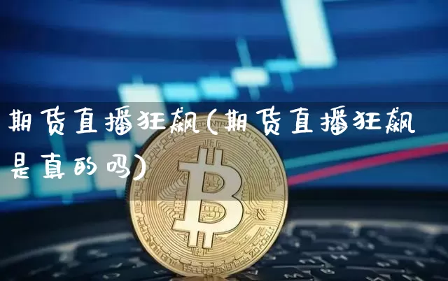 期货直播狂飙(期货直播狂飙是真的吗)_https://www.lclxwz.com_郑商所_第1张
