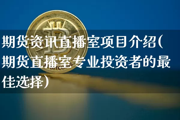 期货资讯直播室项目介绍(期货直播室专业投资者的最佳选择)_https://www.lclxwz.com_上期所_第1张