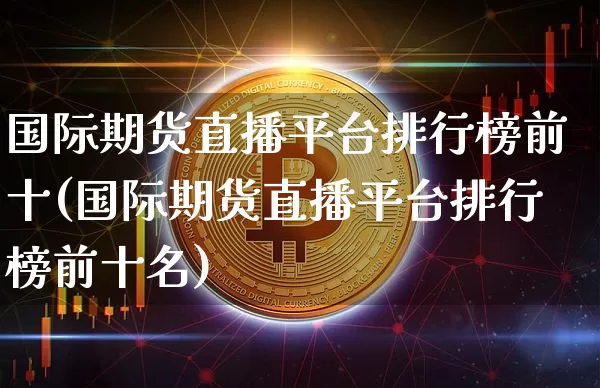 国际期货直播平台排行榜前十(国际期货直播平台排行榜前十名)_https://www.lclxwz.com_大商所_第1张