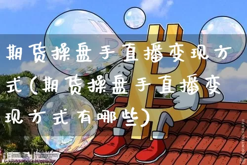 期货操盘手直播变现方式(期货操盘手直播变现方式有哪些)_https://www.lclxwz.com_大商所_第1张