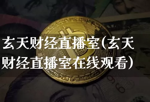 玄天财经直播室(玄天财经直播室在线观看)_https://www.lclxwz.com_上期能源_第1张