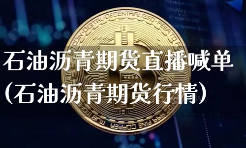 石油沥青期货直播喊单(石油沥青期货行情)_https://www.lclxwz.com_中金所_第1张