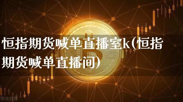 恒指期货喊单直播室k(恒指期货喊单直播间)_https://www.lclxwz.com_上期所_第1张