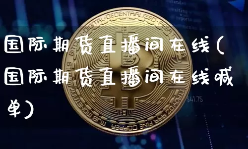 国际期货直播间在线(国际期货直播间在线喊单)_https://www.lclxwz.com_郑商所_第1张