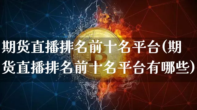 期货直播排名前十名平台(期货直播排名前十名平台有哪些)_https://www.lclxwz.com_广期所_第1张
