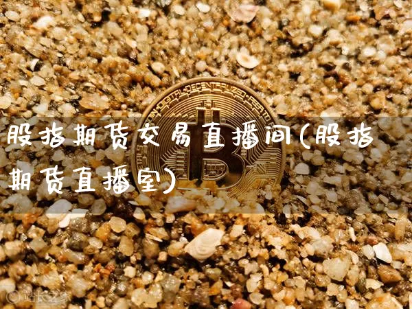 股指期货交易直播间(股指期货直播室)_https://www.lclxwz.com_上期能源_第1张