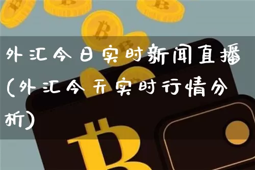 外汇今日实时新闻直播(外汇今天实时行情分析)_https://www.lclxwz.com_大商所_第1张