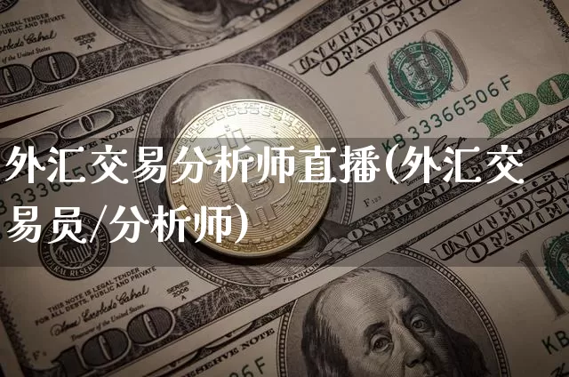 外汇交易分析师直播(外汇交易员/分析师)_https://www.lclxwz.com_大商所_第1张