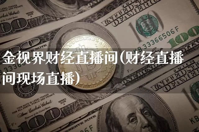 金视界财经直播间(财经直播间现场直播)_https://www.lclxwz.com_上期能源_第1张