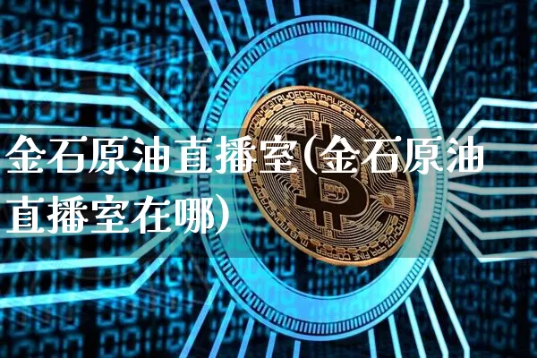 金石原油直播室(金石原油直播室在哪)_https://www.lclxwz.com_上期能源_第1张