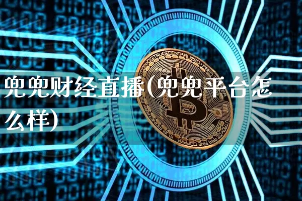 兜兜财经直播(兜兜平台怎么样)_https://www.lclxwz.com_大商所_第1张