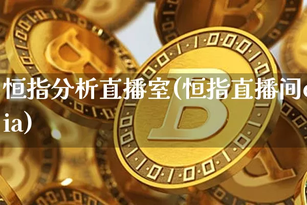 恒指分析直播室(恒指直播间eia)_https://www.lclxwz.com_郑商所_第1张