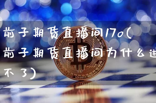 前子期货直播间17o(前子期货直播间为什么进不了)_https://www.lclxwz.com_郑商所_第1张
