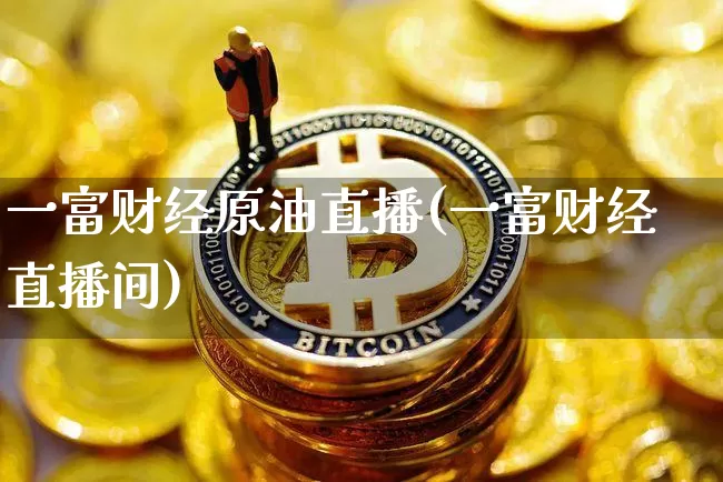 一富财经原油直播(一富财经直播间)_https://www.lclxwz.com_大商所_第1张