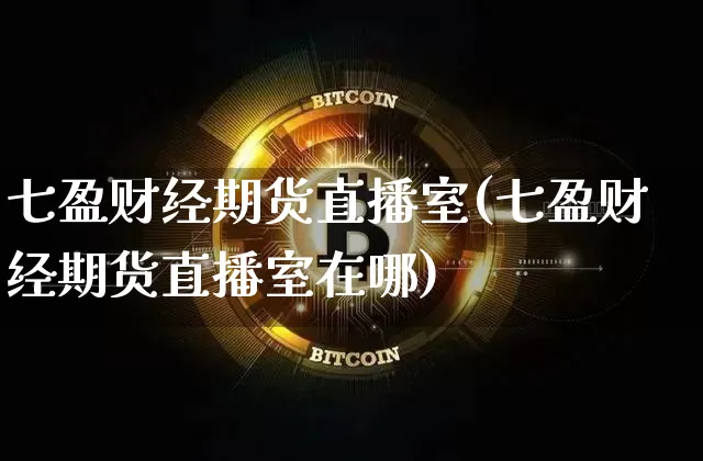 七盈财经期货直播室(七盈财经期货直播室在哪)_https://www.lclxwz.com_广期所_第1张