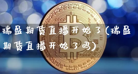 瑞盈期货直播开始了(瑞盈期货直播开始了吗)_https://www.lclxwz.com_中金所_第1张