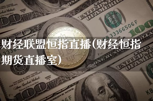 财经联盟恒指直播(财经恒指期货直播室)_https://www.lclxwz.com_大商所_第1张