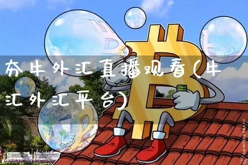 夯牛外汇直播观看(牛汇外汇平台)_https://www.lclxwz.com_大商所_第1张