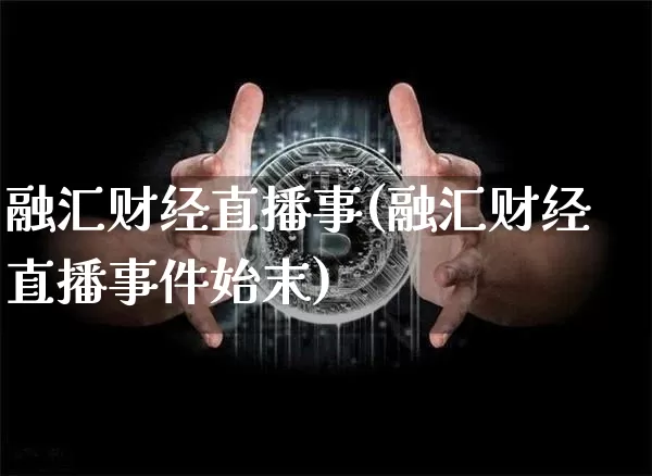 融汇财经直播事(融汇财经直播事件始末)_https://www.lclxwz.com_郑商所_第1张