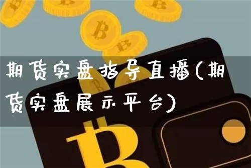 期货实盘指导直播(期货实盘展示平台)_https://www.lclxwz.com_大商所_第1张