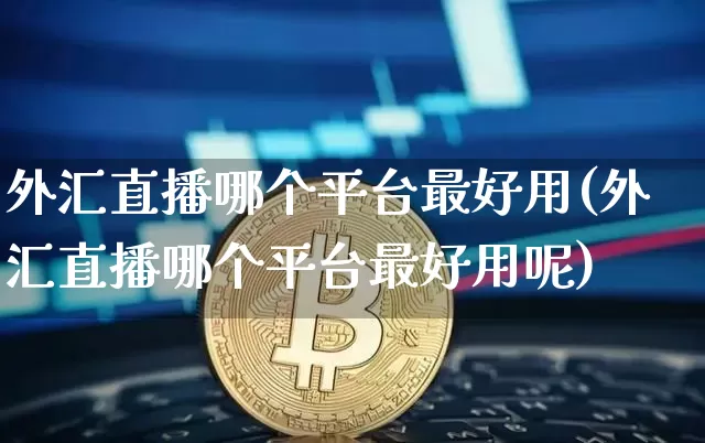 外汇直播哪个平台最好用(外汇直播哪个平台最好用呢)_https://www.lclxwz.com_上期能源_第1张