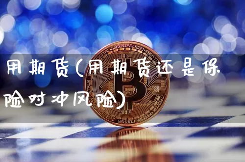 用期货(用期货还是保险对冲风险)_https://www.lclxwz.com_上期能源_第1张