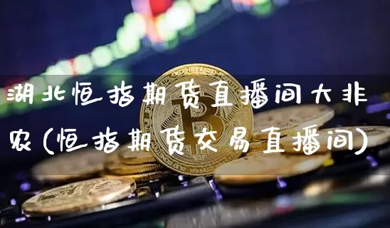 湖北恒指期货直播间大非农(恒指期货交易直播间)_https://www.lclxwz.com_大商所_第1张