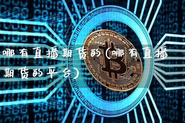 哪有直播期货的(哪有直播期货的平台)_https://www.lclxwz.com_大商所_第1张