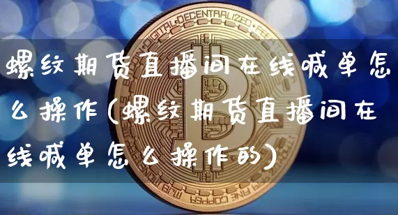螺纹期货直播间在线喊单怎么操作(螺纹期货直播间在线喊单怎么操作的)_https://www.lclxwz.com_郑商所_第1张