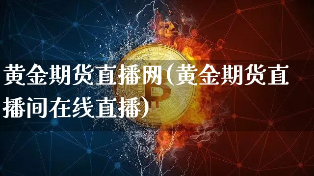 黄金期货直播网(黄金期货直播间在线直播)_https://www.lclxwz.com_大商所_第1张