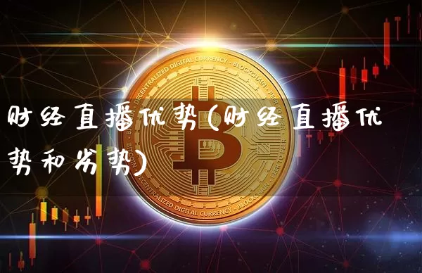 财经直播优势(财经直播优势和劣势)_https://www.lclxwz.com_上期能源_第1张