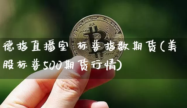 德指直播室 标普指数期货(美股标普500期货行情)_https://www.lclxwz.com_上期所_第1张