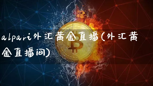 alpari外汇黄金直播(外汇黄金直播间)_https://www.lclxwz.com_大商所_第1张
