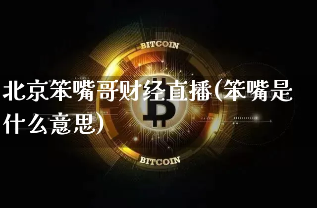 北京笨嘴哥财经直播(笨嘴是什么意思)_https://www.lclxwz.com_上期能源_第1张