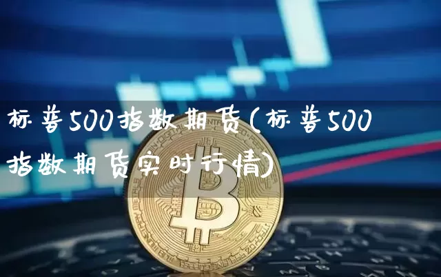 标普500指数期货(标普500指数期货实时行情)_https://www.lclxwz.com_上期能源_第1张