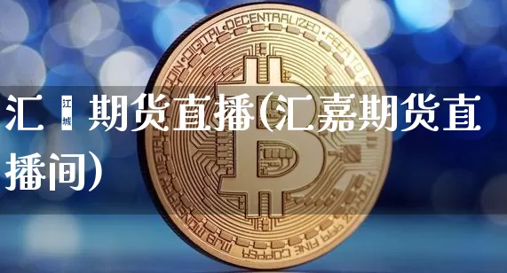 汇鑫期货直播(汇嘉期货直播间)_https://www.lclxwz.com_大商所_第1张
