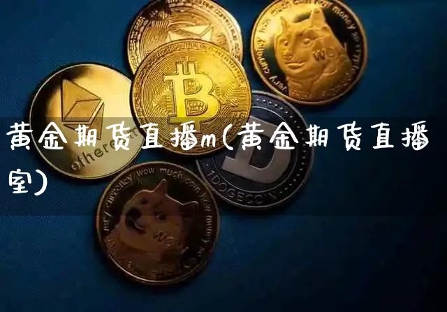 黄金期货直播m(黄金期货直播室)_https://www.lclxwz.com_上期所_第1张