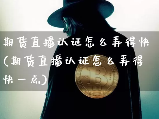 期货直播认证怎么弄得快(期货直播认证怎么弄得快一点)_https://www.lclxwz.com_大商所_第1张
