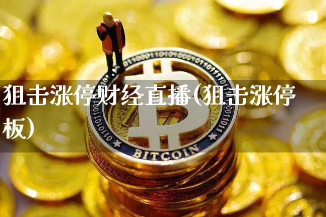 狙击涨停财经直播(狙击涨停板)_https://www.lclxwz.com_郑商所_第1张
