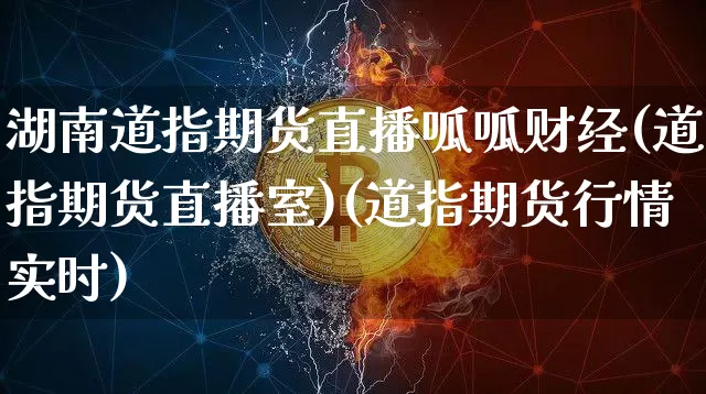 湖南道指期货直播呱呱财经(道指期货直播室)(道指期货行情实时)_https://www.lclxwz.com_上期能源_第1张