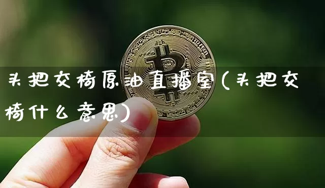 头把交椅原油直播室(头把交椅什么意思)_https://www.lclxwz.com_上期能源_第1张