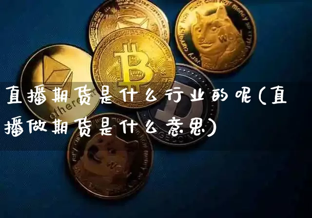 直播期货是什么行业的呢(直播做期货是什么意思)_https://www.lclxwz.com_大商所_第1张