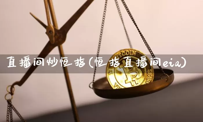 直播间炒恒指(恒指直播间eia)_https://www.lclxwz.com_大商所_第1张