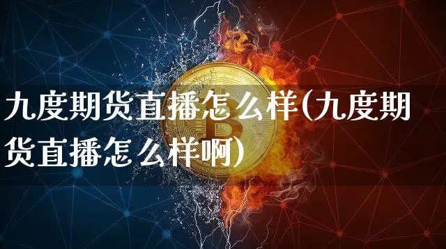 九度期货直播怎么样(九度期货直播怎么样啊)_https://www.lclxwz.com_郑商所_第1张