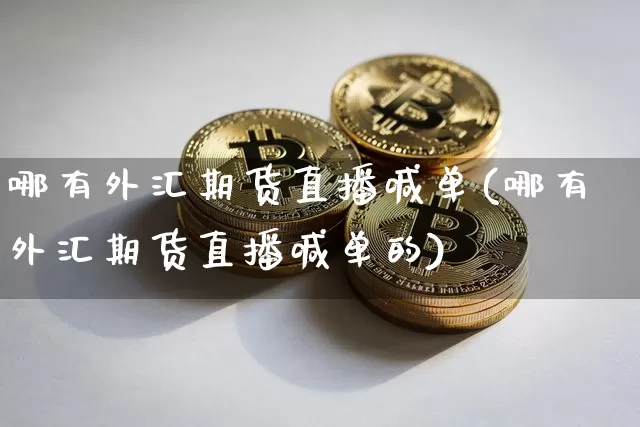 哪有外汇期货直播喊单(哪有外汇期货直播喊单的)_https://www.lclxwz.com_广期所_第1张