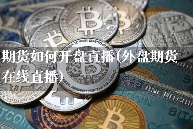 期货如何开盘直播(外盘期货在线直播)_https://www.lclxwz.com_上期能源_第1张